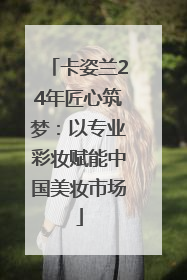 卡姿兰24年匠心筑梦：以专业彩妆赋能中国美妆市场