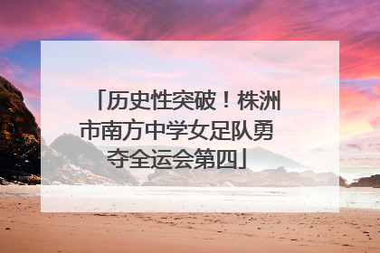 历史性突破！株洲市南方中学女足队勇夺全运会第四