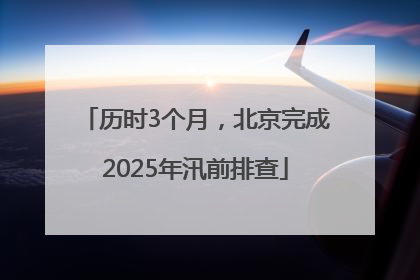 历时3个月，北京完成2025年汛前排查