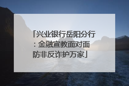 兴业银行岳阳分行：金融宣教面对面 防非反诈护万家
