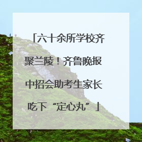 六十余所学校齐聚兰陵！齐鲁晚报中招会助考生家长吃下“定心丸”