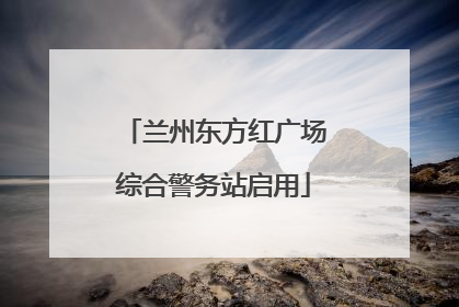 兰州东方红广场综合警务站启用