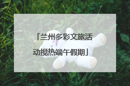 兰州多彩文旅活动搅热端午假期