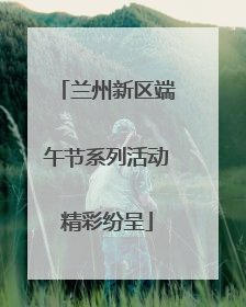 兰州新区端午节系列活动精彩纷呈