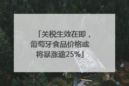 关税生效在即，葡萄牙食品价格或将暴涨逾25%