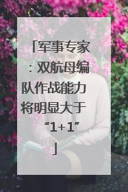 军事专家：双航母编队作战能力将明显大于“1+1”