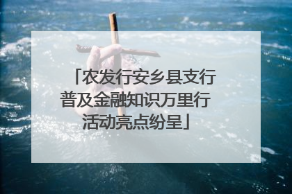农发行安乡县支行普及金融知识万里行活动亮点纷呈