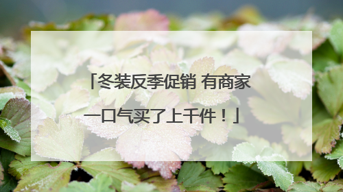冬装反季促销 有商家一口气买了上千件！