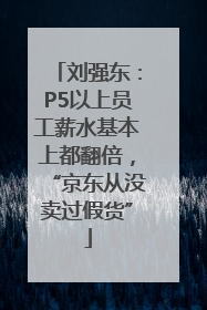 刘强东：P5以上员工薪水基本上都翻倍，“京东从没卖过假货”