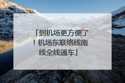 到机场更方便了！机场东联络线南线全线通车
