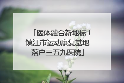 医体融合新地标！镇江市运动康复基地落户三五九医院