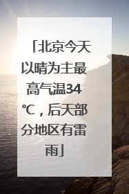 北京今天以晴为主最高气温34℃，后天部分地区有雷雨