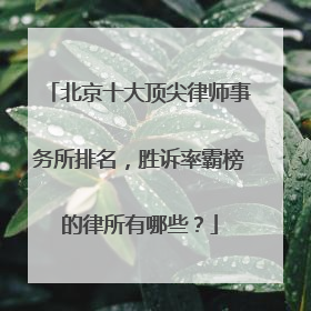 北京十大顶尖律师事务所排名，胜诉率霸榜的律所有哪些？