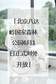 北京八达岭国家森林公园6月1日正式对外开放