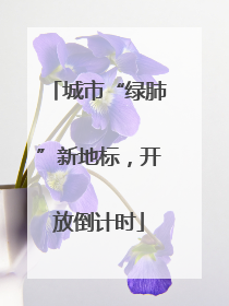 城市“绿肺”新地标，开放倒计时