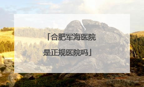 合肥军海医院是正规医院吗