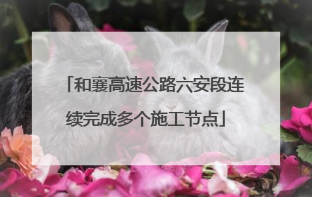 和襄高速公路六安段连续完成多个施工节点