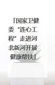 国家卫健委“连心工程”走进河北新河开展健康帮扶