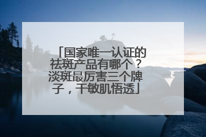 国家唯一认证的祛斑产品有哪个？淡斑最厉害三个牌子，干敏肌悟透