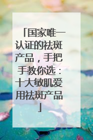 国家唯一认证的祛斑产品，手把手教你选：十大敏肌爱用祛斑产品