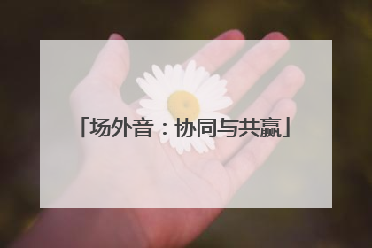 场外音：协同与共赢