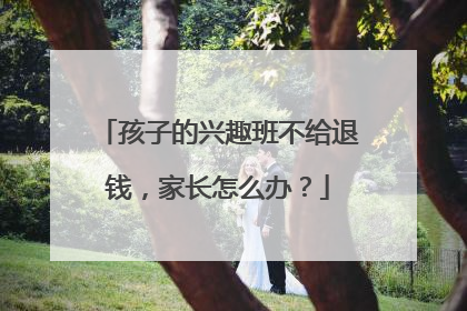 孩子的兴趣班不给退钱，家长怎么办？