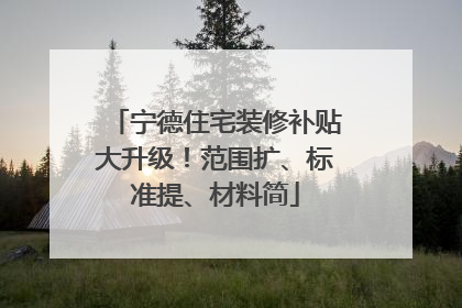 宁德住宅装修补贴大升级！范围扩、标准提、材料简