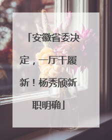 安徽省委决定，一厅干履新！杨秀颀新职明确