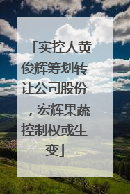 实控人黄俊辉筹划转让公司股份，宏辉果蔬控制权或生变