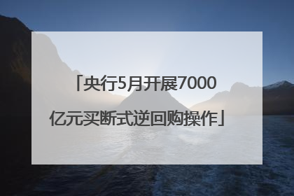 央行5月开展7000亿元买断式逆回购操作