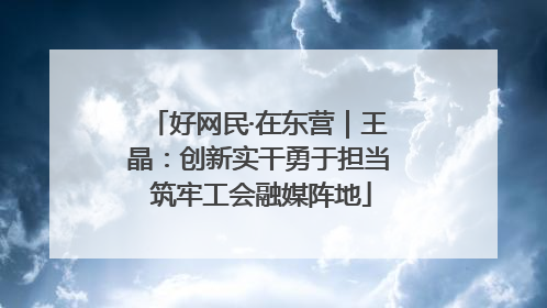 好网民·在东营｜王晶：创新实干勇于担当 筑牢工会融媒阵地