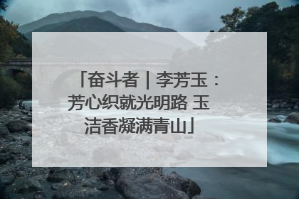 奋斗者｜李芳玉：芳心织就光明路 玉洁香凝满青山