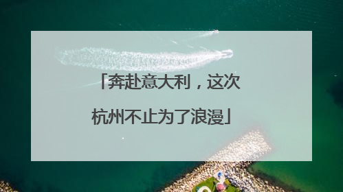奔赴意大利，这次杭州不止为了浪漫