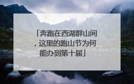 奔跑在西湖群山间，这里的跑山节为何能办到第十届