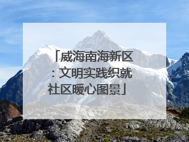 威海南海新区：文明实践织就社区暖心图景