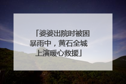婆婆出院时被困暴雨中，黄石全城上演暖心救援