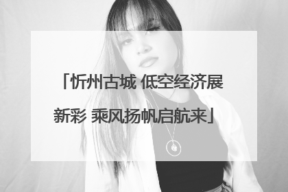 忻州古城 低空经济展新彩 乘风扬帆启航来