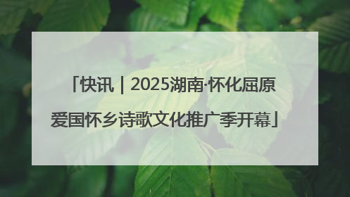 快讯｜2025湖南·怀化屈原爱国怀乡诗歌文化推广季开幕