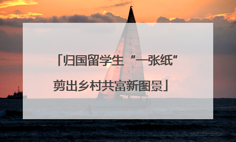 归国留学生“一张纸”剪出乡村共富新图景