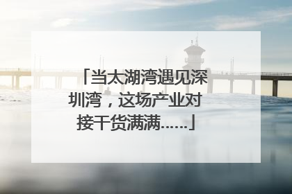 当太湖湾遇见深圳湾，这场产业对接干货满满……