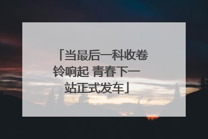 当最后一科收卷铃响起 青春下一站正式发车