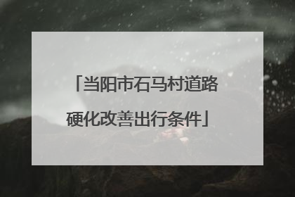 当阳市石马村道路硬化改善出行条件