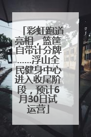 彩虹跑道亮相，篮筐自带计分牌……浮山全民健身中心进入收尾阶段，预计6月30日试运营