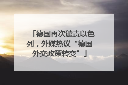 德国再次谴责以色列，外媒热议“德国外交政策转变”