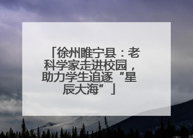 徐州睢宁县：老科学家走进校园，助力学生追逐“星辰大海”