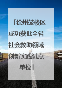徐州鼓楼区成功获批全省社会救助领域创新实践试点单位