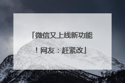 微信又上线新功能！网友：赶紧改