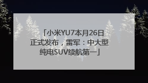 小米YU7本月26日正式发布，雷军：中大型纯电SUV续航第一