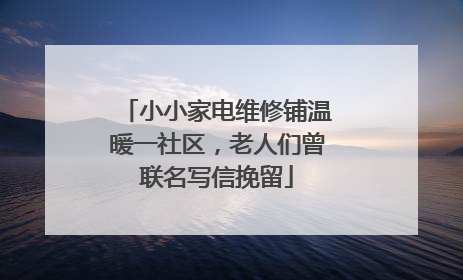小小家电维修铺温暖一社区，老人们曾联名写信挽留