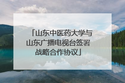 山东中医药大学与山东广播电视台签署战略合作协议